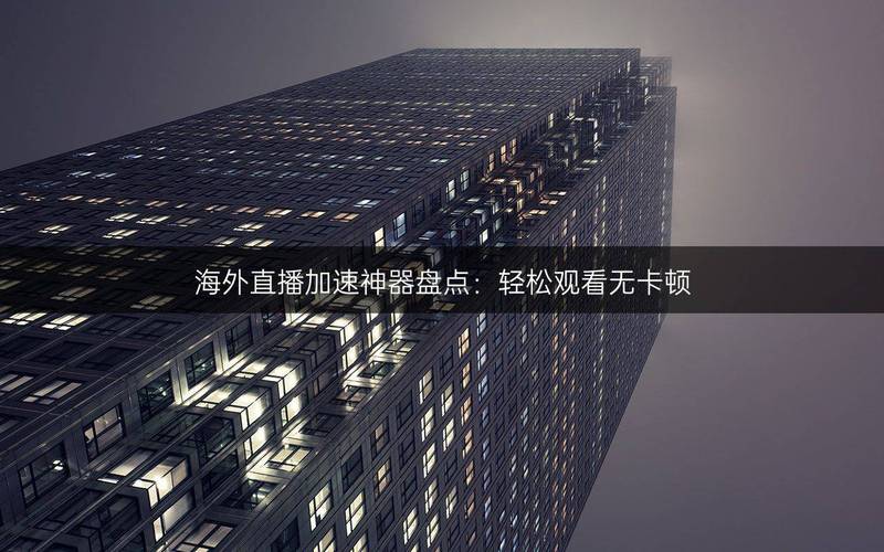 英国直播加速_网络直播加速器_直播加速英国的软件